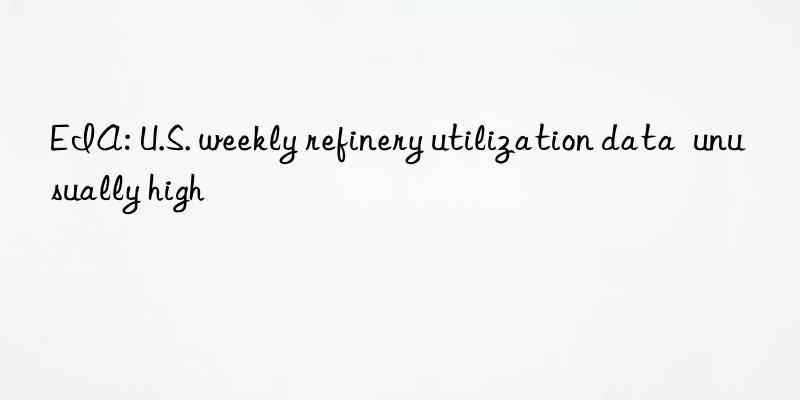eia: u.s. weekly refinery utilization data  unusually high