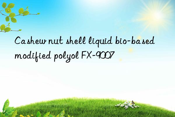 cashew nut shell liquid bio-based modified polyol fx-9007