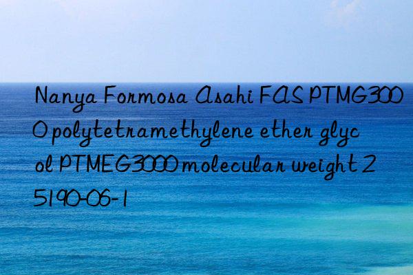 nanya formosa asahi fas ptmg3000 polytetramethylene ether glycol ptmeg3000 molecular weight 25190-06-1