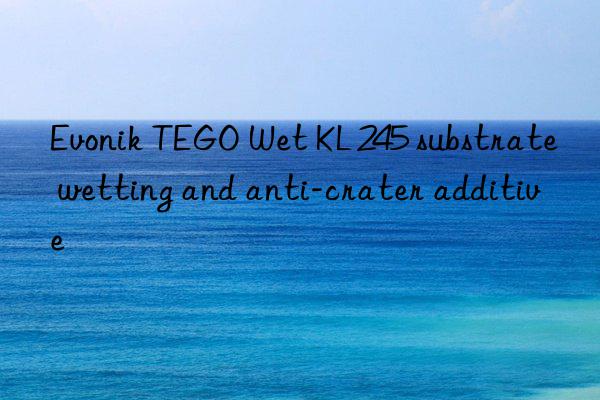 tego wet kl 245 substrate wetting and anti-crater additive