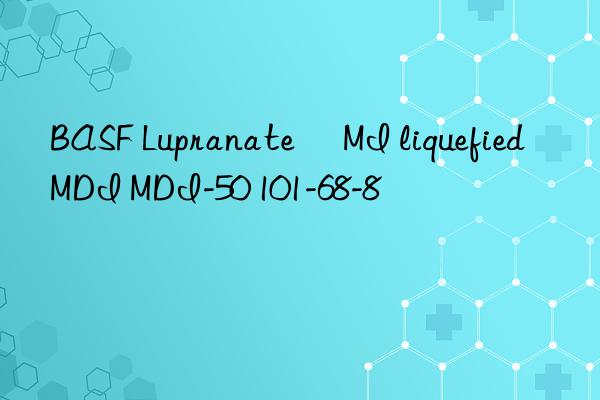  lupranate® mi liquefied mdi mdi-50 101-68-8