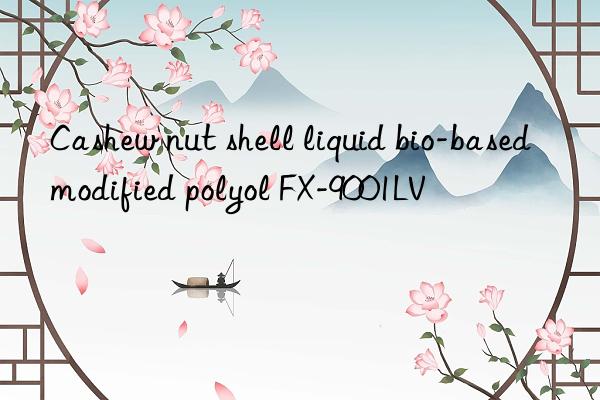 cashew nut shell liquid bio-based modified polyol fx-9001lv