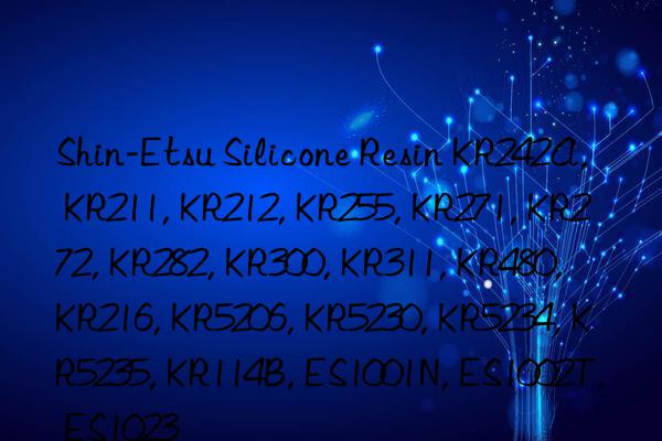 shin-etsu silicone resin kr242a, kr211, kr212, kr255, kr271, kr272, kr282, kr300, kr311, kr480, kr216, kr5206, kr5230, kr5234, kr5235, kr114b, es1001n, es1002t, es1023