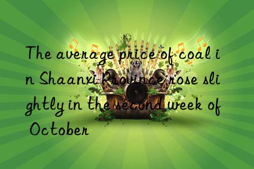 the average price of coal in shaanxi province rose slightly in the second week of october