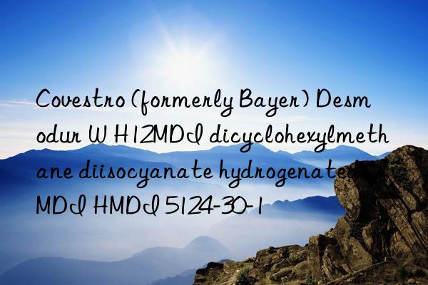  (formerly bayer) desmodur w h12mdi dicyclohexylmethane diisocyanate hydrogenated mdi hmdi 5124-30-1