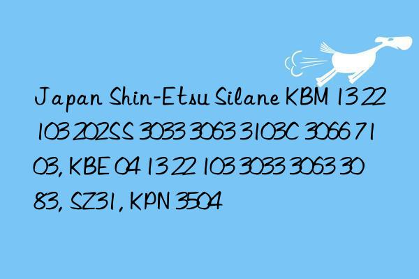 japan shin-etsu silane kbm 13 22 103 202ss 3033 3063 3103c 3066 7103, kbe 04 13 22 103 3033 3063 3083, sz31, kpn 3504