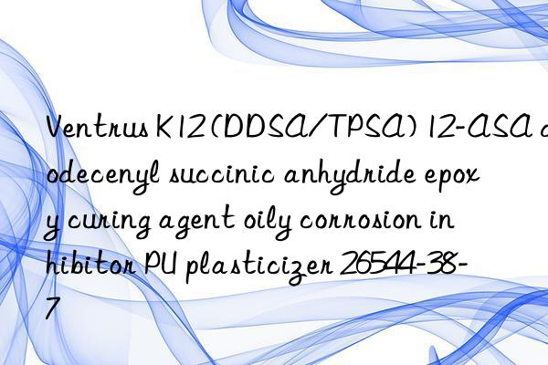 ventrus k12 (ddsa/tpsa) 12-asa dodecenyl succinic anhydride epoxy curing agent oily corrosion inhibitor pu plasticizer 26544-38-7