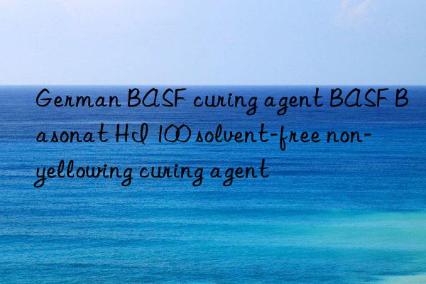 german curing agent basonat hi 100 solvent-free non-yellowing curing agent