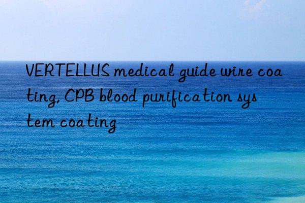 vertellus medical guide wire coating, cpb blood purification system coating
