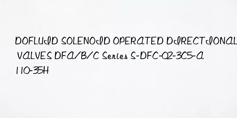 dofluid solenoid operated directional valves dfa/b/c series s-dfc-02-3c5-a110-35h