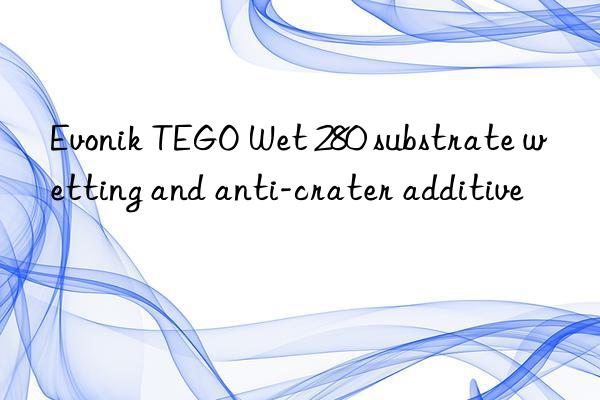  tego wet 280 substrate wetting and anti-crater additive