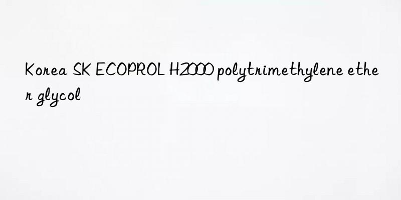 korea sk ecoprol h2000 polytrimethylene ether glycol