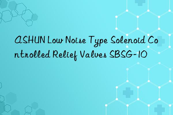 ashun low noise type solenoid controlled relief valves sbsg-10