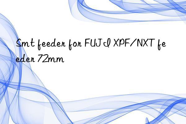 smt feeder for fuji xpf/nxt feeder 72mm
