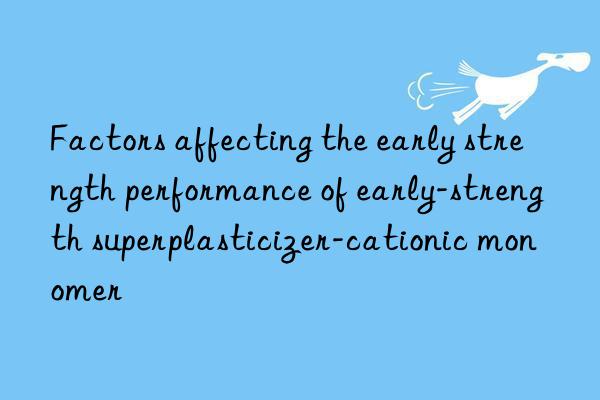 factors affecting the early strength performance of early-strength superplasticizer-cationic monomer