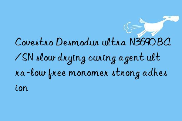  desmodur ultra n3690 ba/sn slow drying curing agent ultra-low free monomer strong adhesion