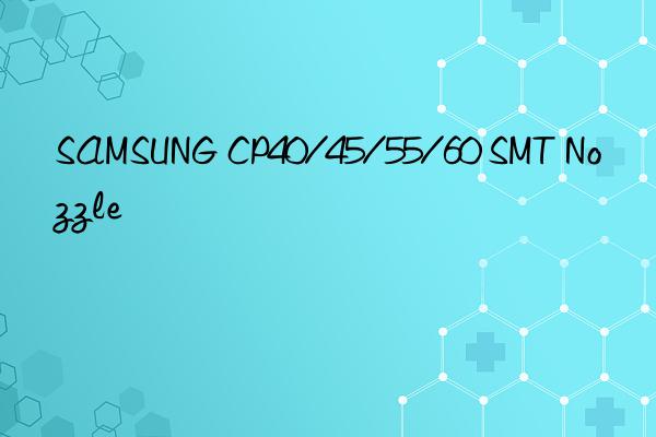 samsung cp40/45/55/60 smt nozzle