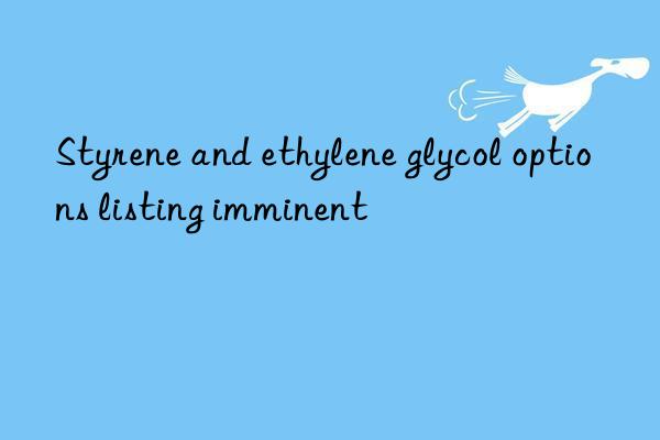 styrene and ethylene glycol options listing imminent