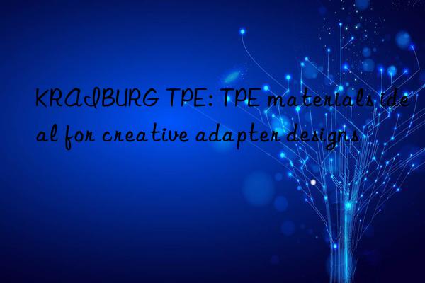 kraiburg tpe: tpe materials ideal for creative adapter designs