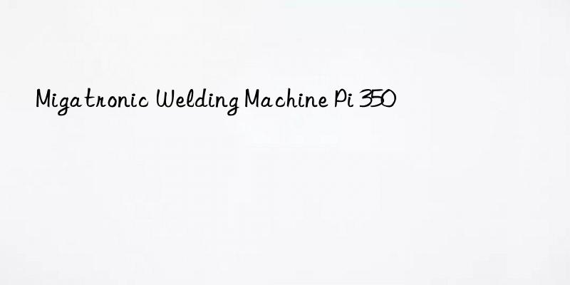 migatronic welding machine pi 350