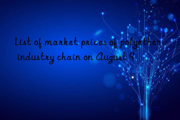list of market prices of polyether industry chain on august 9