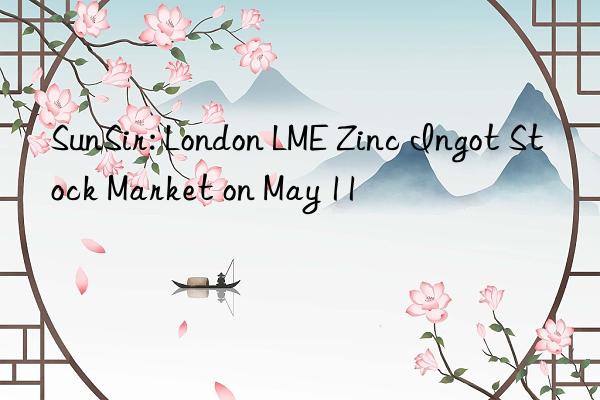 sunsir: london lme zinc ingot stock market on may 11