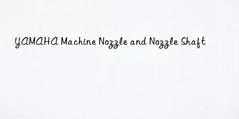 yamaha machine nozzle and nozzle shaft