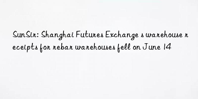 sunsir: shanghai futures exchange s warehouse receipts for rebar warehouses fell on june 14