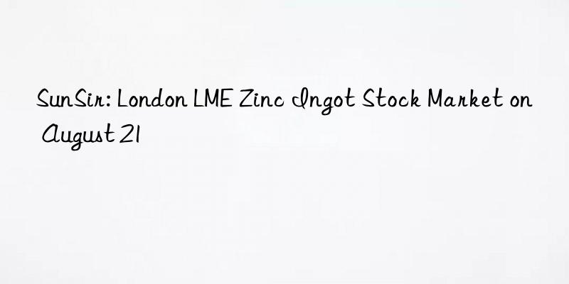 sunsir: london lme zinc ingot stock market on august 21