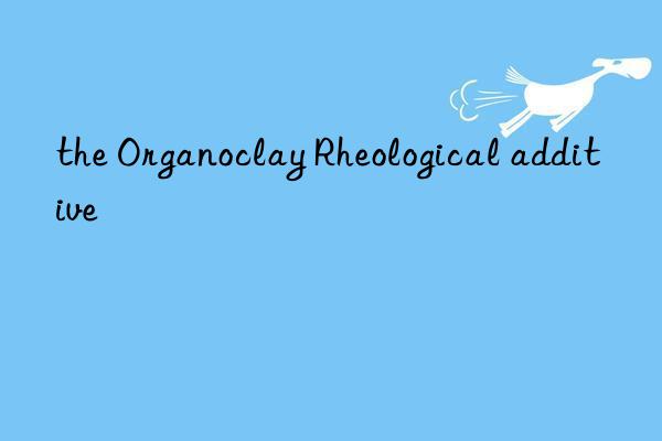 the organoclay rheological additive