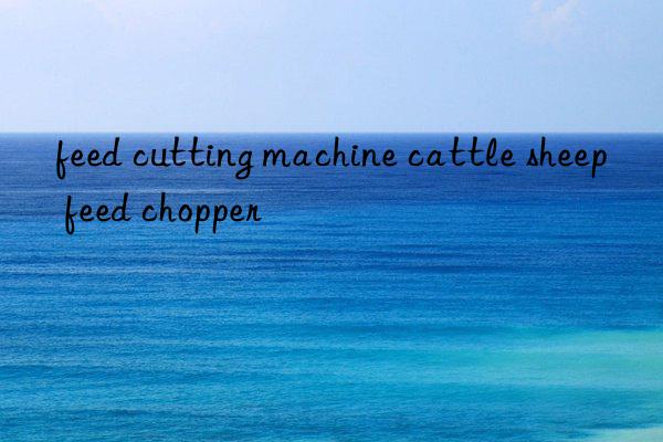 feed cutting machine cattle sheep feed chopper