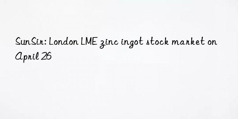 sunsir: london lme zinc ingot stock market on april 26