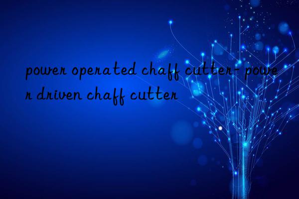 power operated chaff cutter- power driven chaff cutter