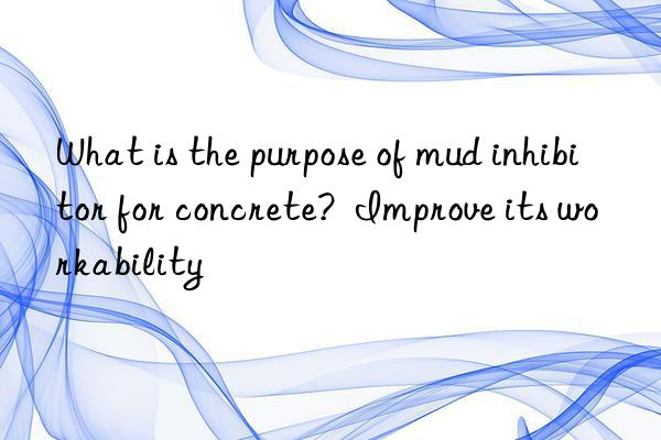 what is the purpose of mud inhibitor for concrete?  improve its workability