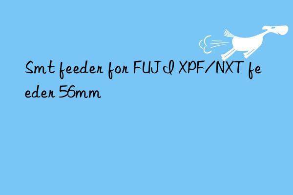 smt feeder for fuji xpf/nxt feeder 56mm