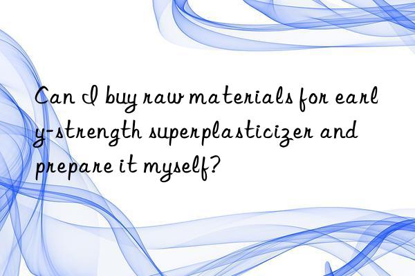 can i buy raw materials for early-strength superplasticizer and prepare it myself?