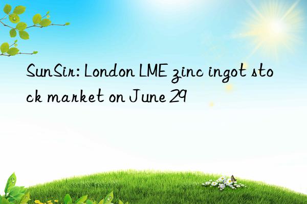 sunsir: london lme zinc ingot stock market on june 29