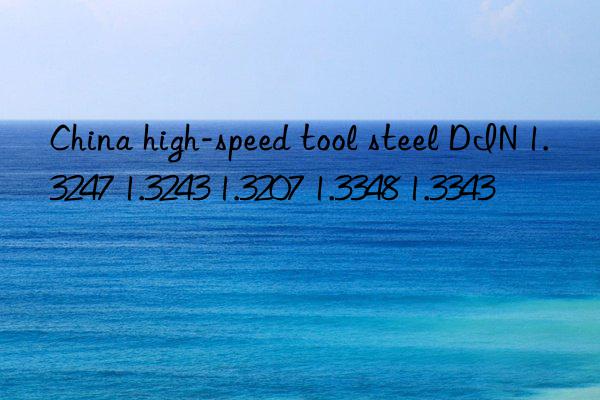 china high-speed tool steel din 1.3247 1.3243 1.3207 1.3348 1.3343