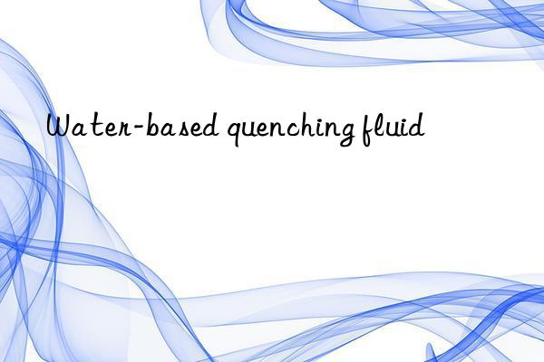 water-based quenching fluid
