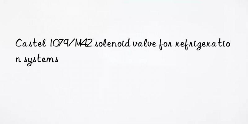 castel 1079/m42 solenoid valve for refrigeration systems