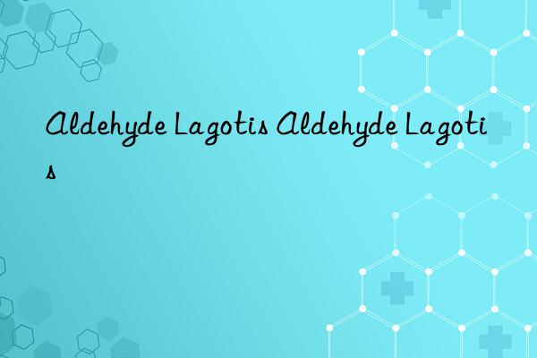 aldehyde lagotis aldehyde lagotis