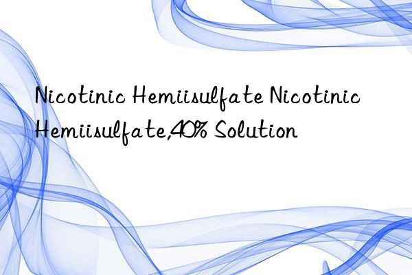 nicotinic hemiisulfate nicotinic hemiisulfate,40% solution