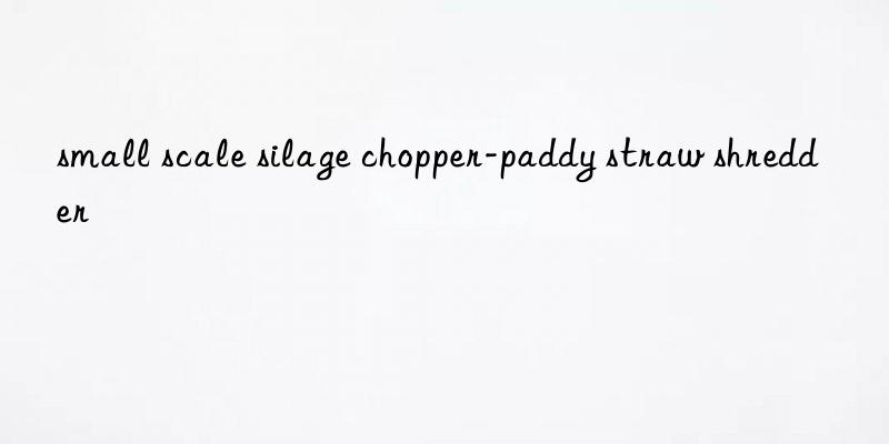 small scale silage chopper-paddy straw shredder