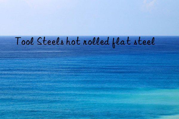 tool steels hot rolled flat steel