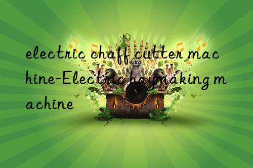 electric chaff cutter machine-electric haymaking machine