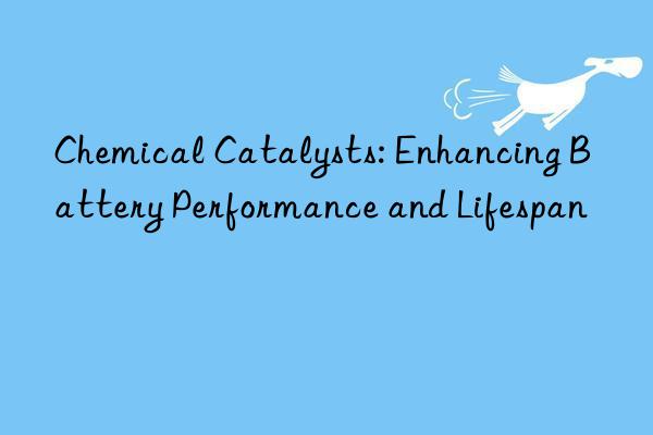 chemical catalysts: enhancing battery performance and lifespan