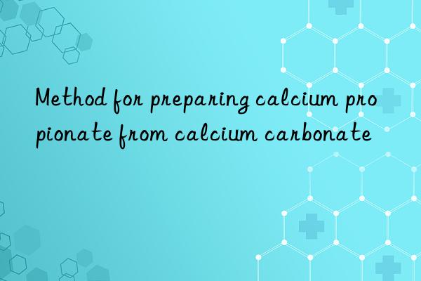method for preparing calcium propionate from calcium carbonate