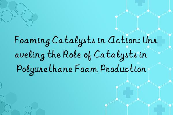 foaming catalysts in action: unraveling the role of catalysts in polyurethane foam production