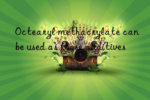 octearyl methacrylate can be used as these additives