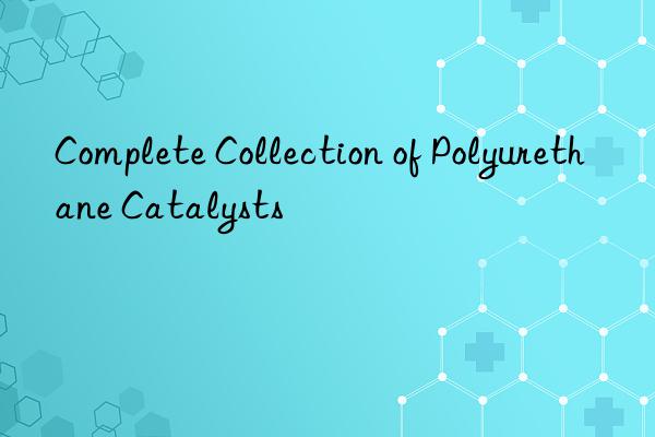 complete collection of polyurethane catalysts